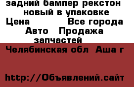 задний бампер рекстон 3   новый в упаковке › Цена ­ 8 000 - Все города Авто » Продажа запчастей   . Челябинская обл.,Аша г.